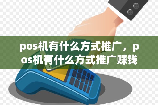 pos机有什么方式推广,pos机有什么方式推广赚钱