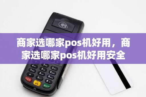 商家选哪家pos机好用,商家选哪家pos机好用安全