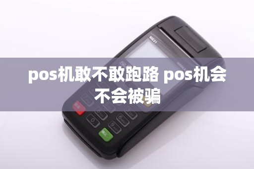 pos机敢不敢跑路 pos机会不会被骗
