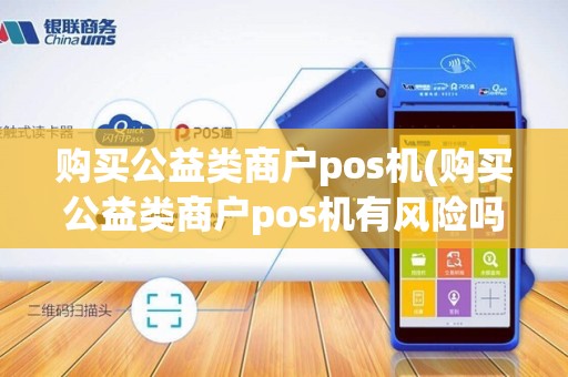 购买公益类商户pos机(购买公益类商户pos机有风险吗)