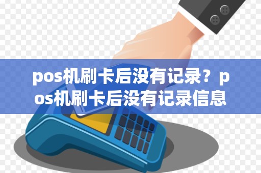 pos机刷卡后没有记录？pos机刷卡后没有记录信息