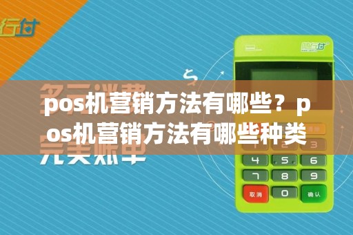 pos机营销方法有哪些?pos机营销方法有哪些种类