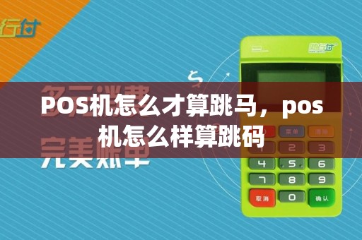 POS机怎么才算跳马,pos机怎么样算跳码