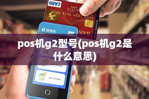 pos机g2型号(pos机g2是什么意思)