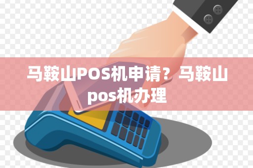 马鞍山POS机申请?马鞍山pos机办理