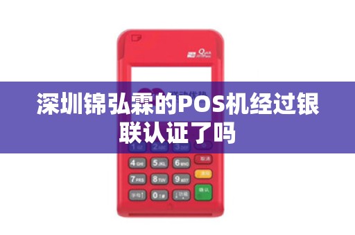 深圳锦弘霖的POS机经过银联认证了吗