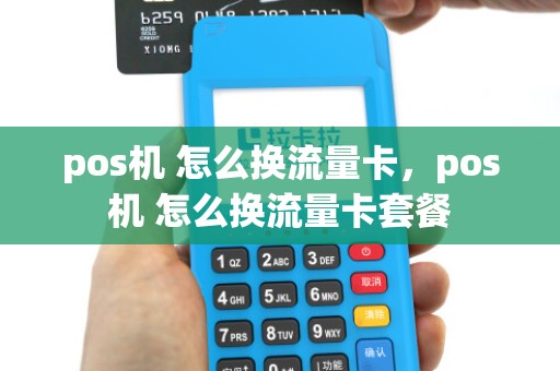 pos机 怎么换流量卡，pos机 怎么换流量卡套餐