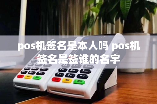 pos机签名是本人吗 pos机签名是签谁的名字