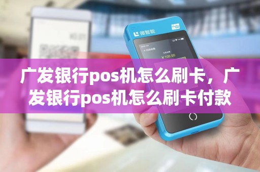广发银行pos机怎么刷卡，广发银行pos机怎么刷卡付款