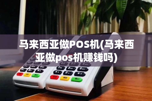 马来西亚做POS机(马来西亚做pos机赚钱吗) 马来西亚做POS机(马来西亚做pos机赚钱吗)