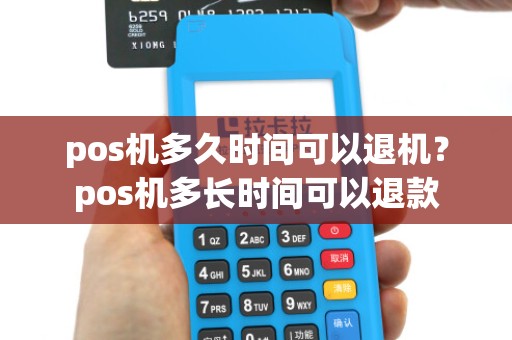 pos机多久时间可以退机？pos机多长时间可以退款