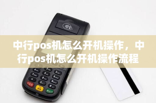 中行pos机怎么开机操作，中行pos机怎么开机操作流程