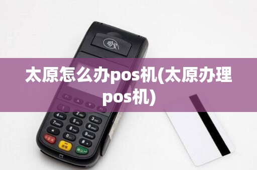 太原怎么办pos机(太原办理pos机)
