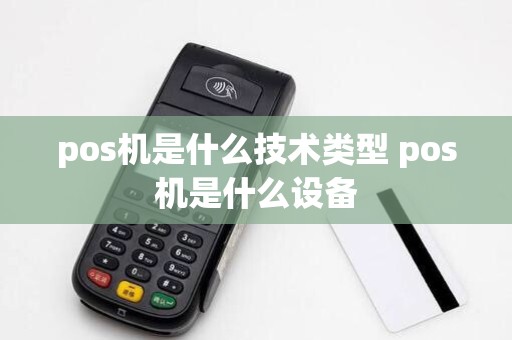 pos机是什么技术类型 pos机是什么设备