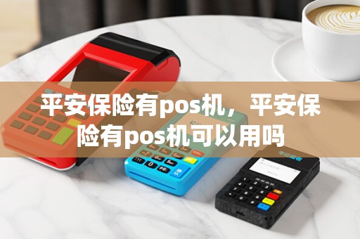 平安保险有pos机,平安保险有pos机可以用吗