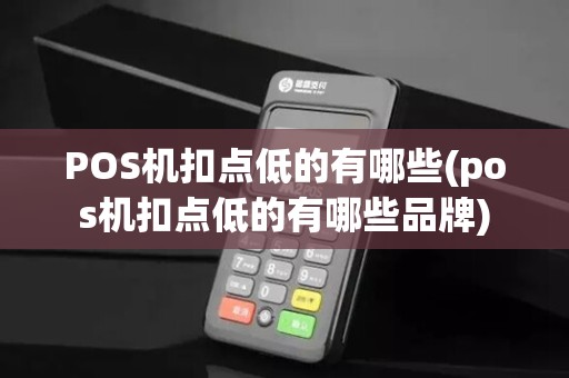 POS机扣点低的有哪些(pos机扣点低的有哪些品牌)