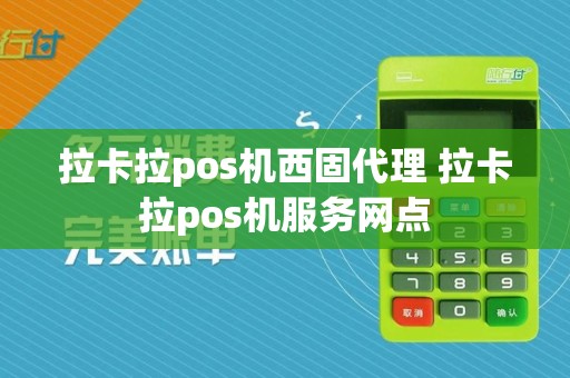拉卡拉pos机西固代理 拉卡拉pos机服务网点
