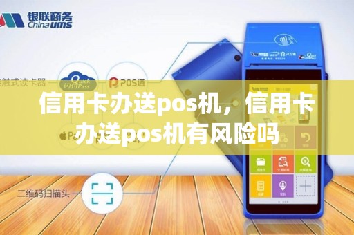信用卡办送pos机,信用卡办送pos机有风险吗