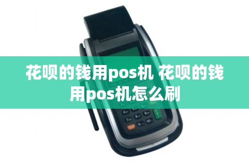 花呗的钱用pos机 花呗的钱用pos机怎么刷