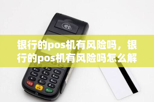银行的pos机有风险吗，银行的pos机有风险吗怎么解决