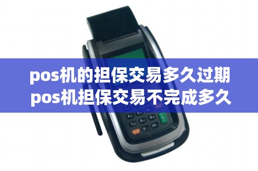 pos机的担保交易多久过期 pos机担保交易不完成多久失效
