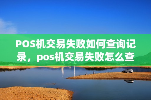 POS机交易失败如何查询记录，pos机交易失败怎么查询