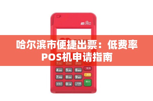哈尔滨市便捷出票：低费率POS机申请指南