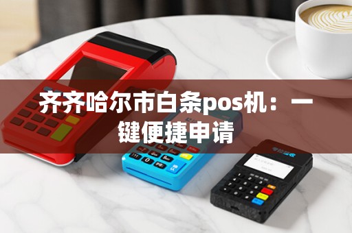 齐齐哈尔市白条pos机：一键便捷申请