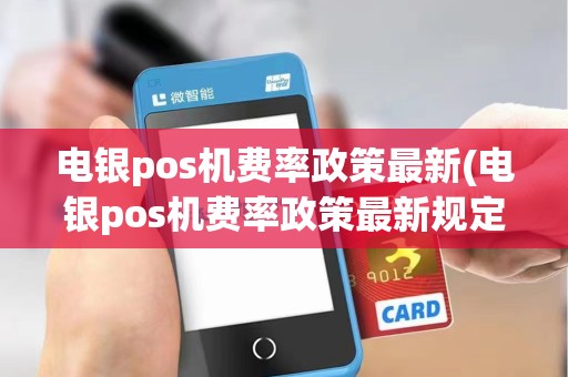 电银pos机费率政策最新(电银pos机费率政策最新规定)