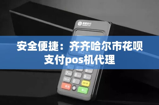 安全便捷：齐齐哈尔市花呗支付pos机代理