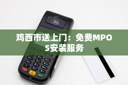 鸡西市送上门：免费MPOS安装服务