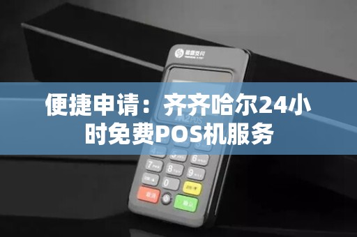 便捷申请：齐齐哈尔24小时免费POS机服务
