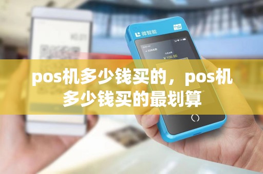 pos机多少钱买的，pos机多少钱买的最划算