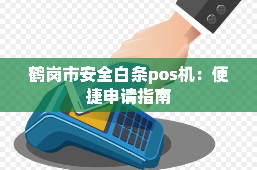 鹤岗市安全白条pos机：便捷申请指南
