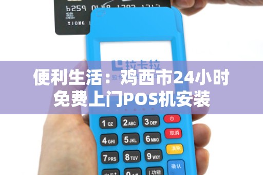 便利生活:鸡西市24小时免费上门POS机安装