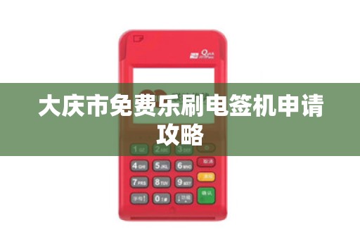大庆市免费乐刷电签机申请攻略