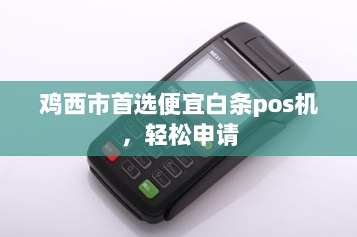 鸡西市首选便宜白条pos机，轻松申请