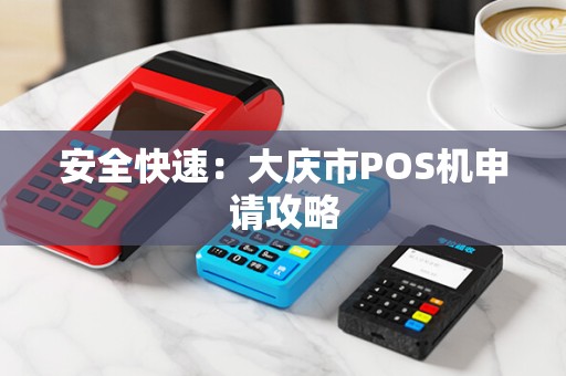安全快速：大庆市POS机申请攻略