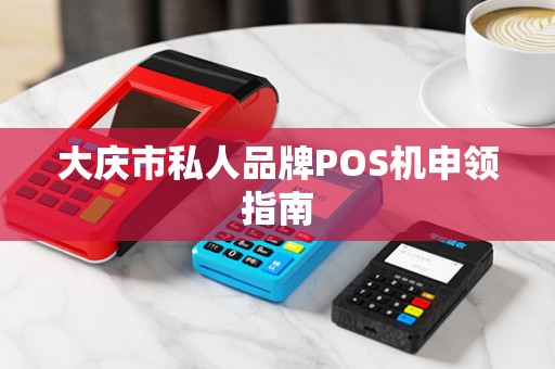 大庆市私人品牌POS机申领指南