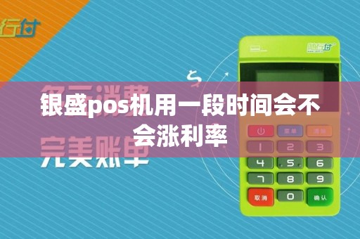 银盛pos机用一段时间会不会涨利率