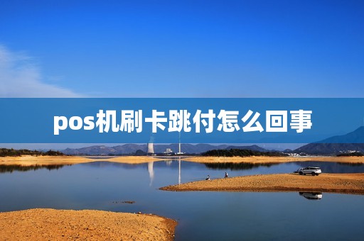 pos机刷卡跳付怎么回事