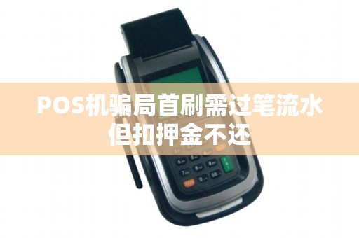 POS机骗局首刷需过笔流水但扣押金不还
