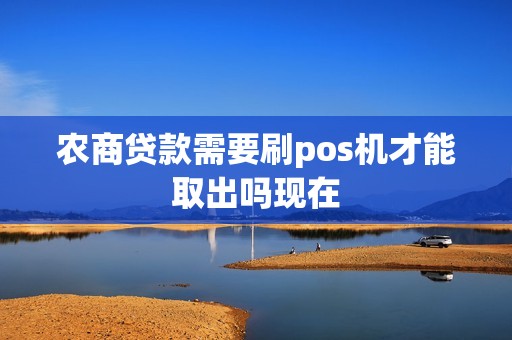 农商贷款需要刷pos机才能取出吗现在