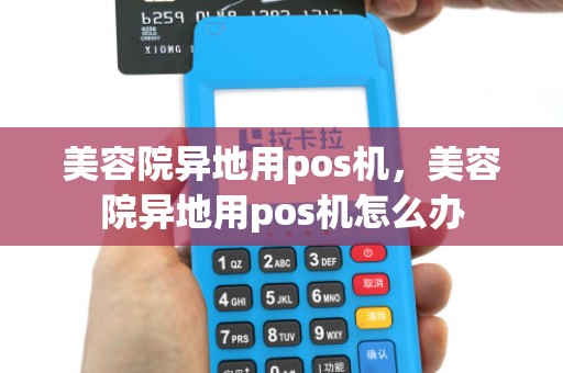 美容院异地用pos机,美容院异地用pos机怎么办