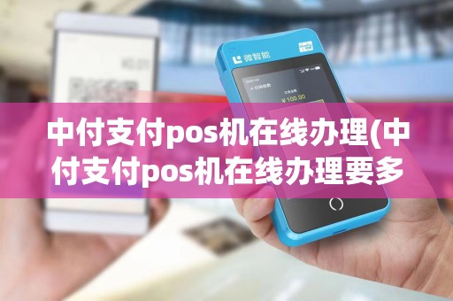 中付支付pos机在线办理(中付支付pos机在线办理要多久)