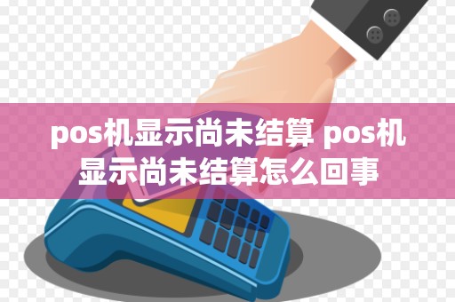 pos机显示尚未结算 pos机显示尚未结算怎么回事