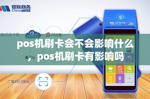 pos机刷卡会不会影响什么，pos机刷卡有影响吗