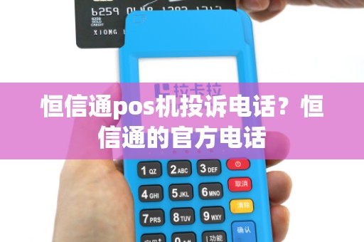 恒信通pos机投诉电话？恒信通的官方电话