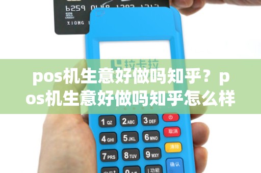 pos机生意好做吗知乎？pos机生意好做吗知乎怎么样