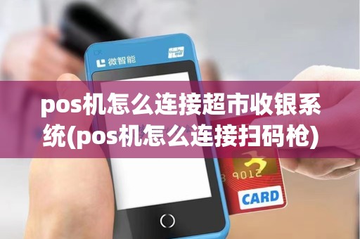 pos机怎么连接超市收银系统(pos机怎么连接扫码枪)